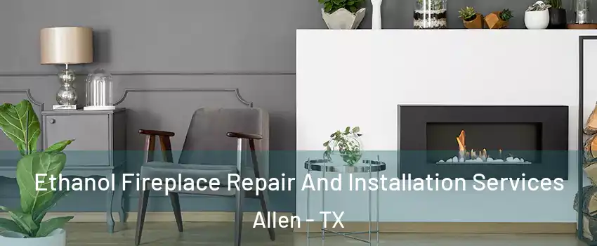  Ethanol Fireplace Repair And Installation Services Allen - TX
