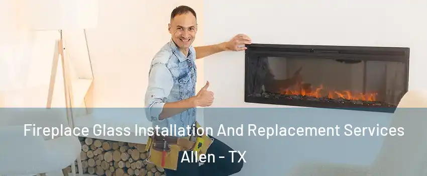  Fireplace Glass Installation And Replacement Services Allen - TX