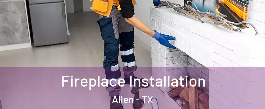  Fireplace Installation Allen - TX