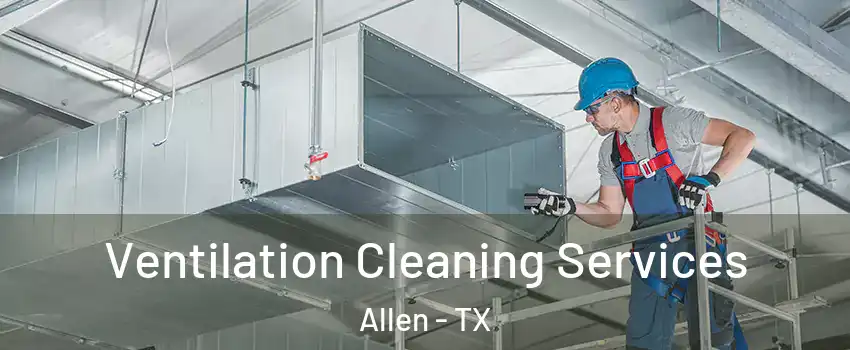  Ventilation Cleaning Services Allen - TX