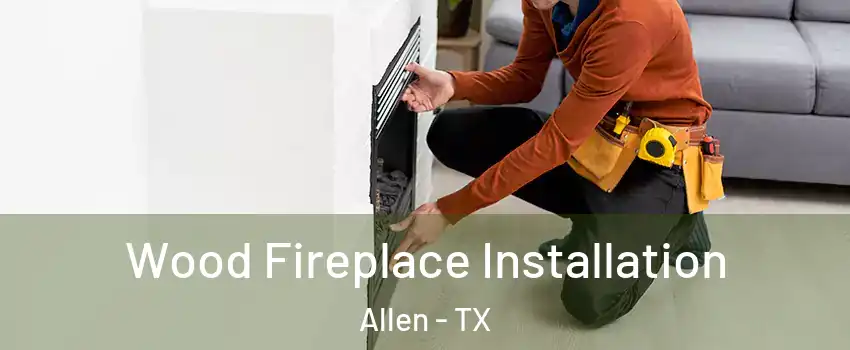  Wood Fireplace Installation Allen - TX