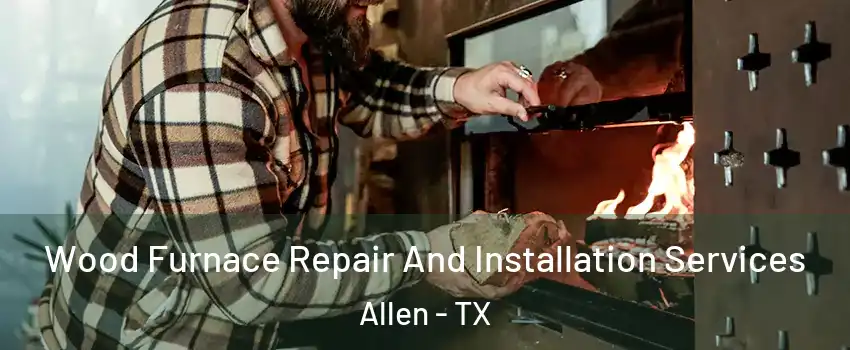  Wood Furnace Repair And Installation Services Allen - TX